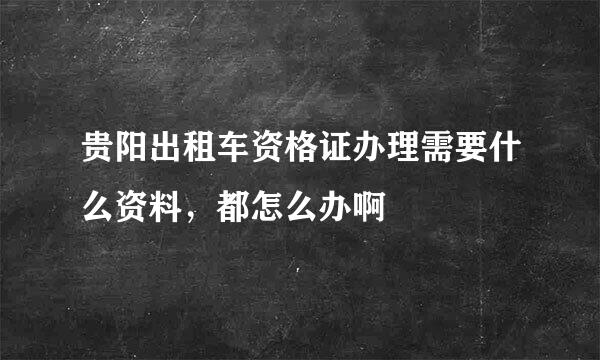 贵阳出租车资格证办理需要什么资料，都怎么办啊