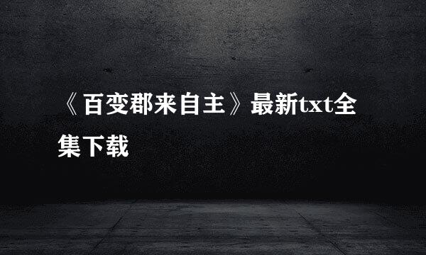 《百变郡来自主》最新txt全集下载