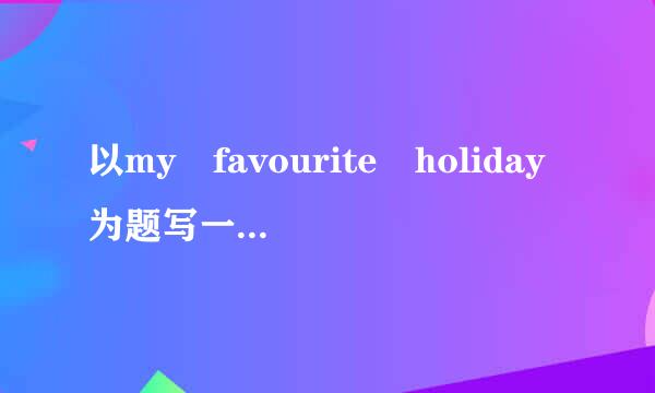 以my favourite holiday为题写一篇英语短文