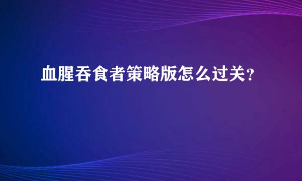 血腥吞食者策略版怎么过关？