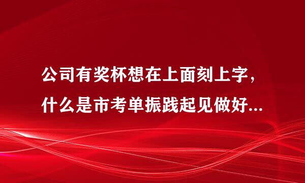 公司有奖杯想在上面刻上字，什么是市考单振践起见做好一点啊？