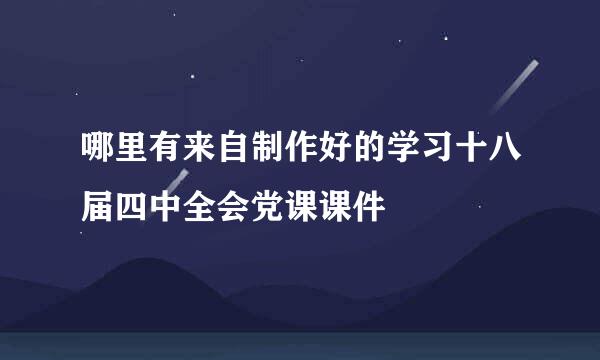 哪里有来自制作好的学习十八届四中全会党课课件