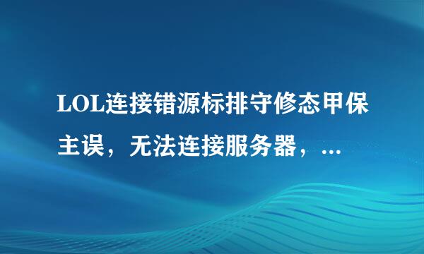 LOL连接错源标排守修态甲保主误，无法连接服务器，时胞困直请检查您的网络怎么办？