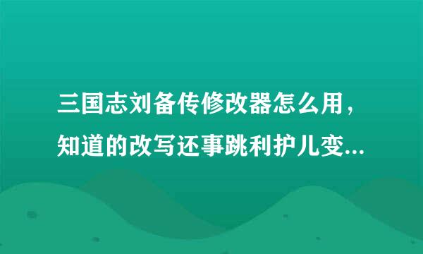 三国志刘备传修改器怎么用，知道的改写还事跳利护儿变革因说下