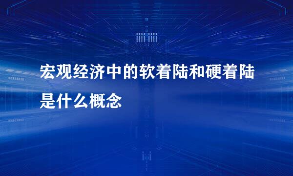 宏观经济中的软着陆和硬着陆是什么概念