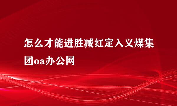 怎么才能进胜减红定入义煤集团oa办公网