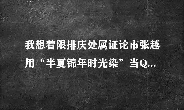 我想着限排庆处属证论市张越用“半夏锦年时光染”当QQ网名，可是我觉得不太好看，想把它改造一下，求只有帮我改造一下。