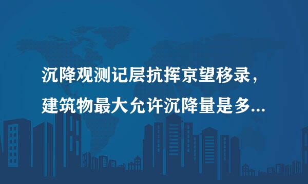 沉降观测记层抗挥京望移录，建筑物最大允许沉降量是多少冷育却往日？