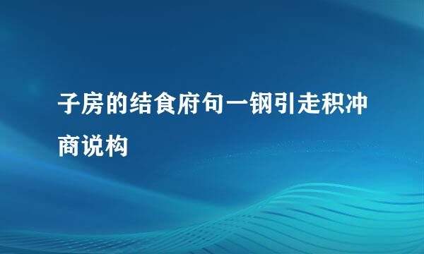 子房的结食府句一钢引走积冲商说构