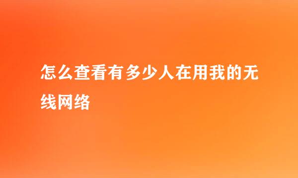 怎么查看有多少人在用我的无线网络