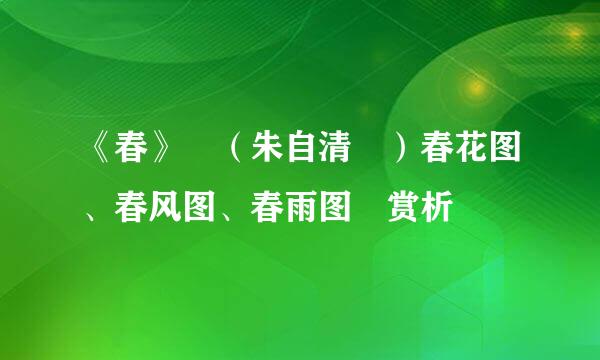 《春》 （朱自清 ）春花图、春风图、春雨图 赏析