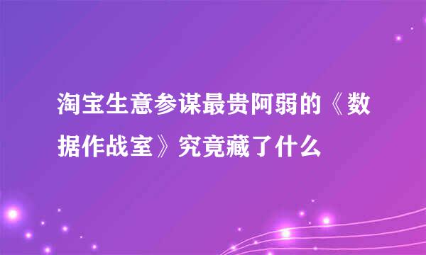 淘宝生意参谋最贵阿弱的《数据作战室》究竟藏了什么