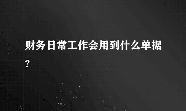 财务日常工作会用到什么单据?