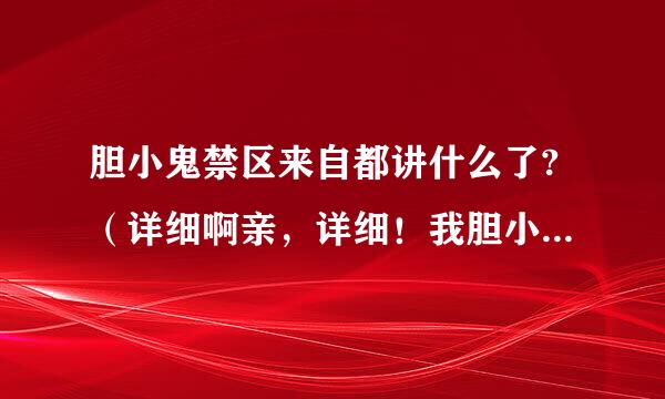 胆小鬼禁区来自都讲什么了?（详细啊亲，详细！我胆小，不敢玩，请大虾360问答们帮忙，不要附图。