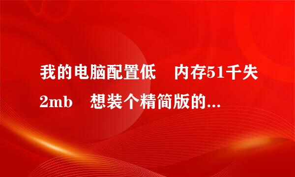 我的电脑配置低 内存51千失2mb 想装个精简版的xp 哪个比较新 比较好呢