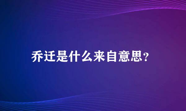 乔迁是什么来自意思？