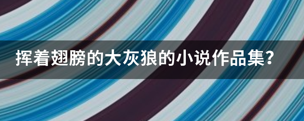 挥着翅膀的大灰狼的小说作品集？