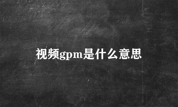 视频gpm是什么意思