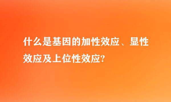 什么是基因的加性效应、显性效应及上位性效应?