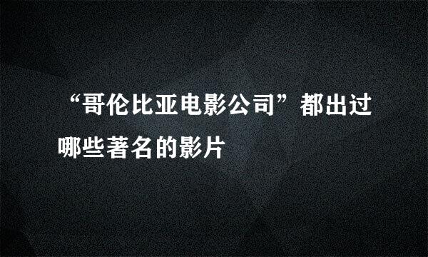 “哥伦比亚电影公司”都出过哪些著名的影片