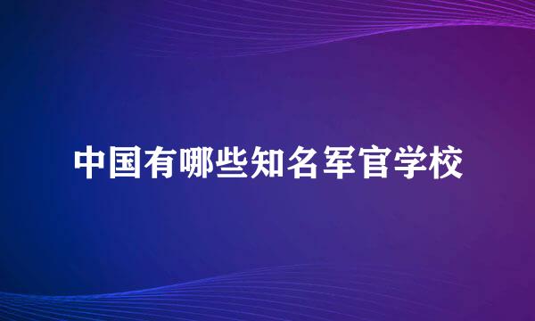 中国有哪些知名军官学校