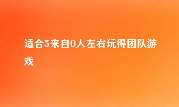 适合5来自0人左右玩得团队游戏