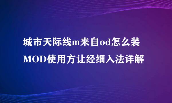 城市天际线m来自od怎么装 MOD使用方让经细入法详解