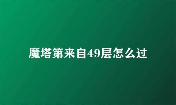 魔塔第来自49层怎么过