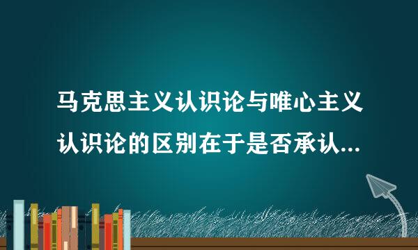 马克思主义认识论与唯心主义认识论的区别在于是否承认（ ）。