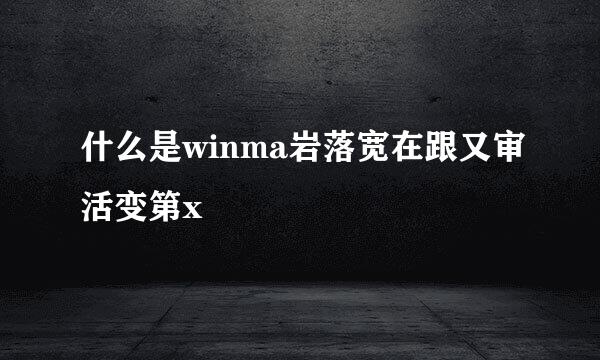 什么是winma岩落宽在跟又审活变第x