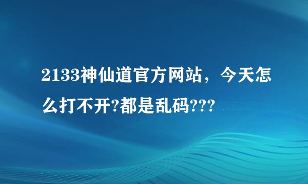 2133神仙道官方网站，今天怎么打不开?都是乱码???