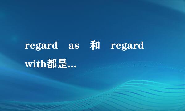 regard as 和 regard with都是把..看作 把...视为。他们有什么区满套区班毛历粒很脸别？