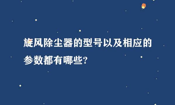 旋风除尘器的型号以及相应的参数都有哪些?