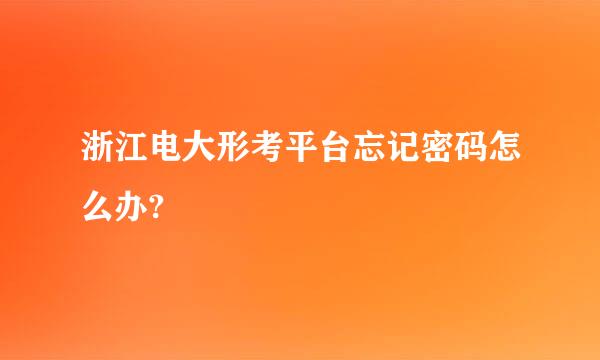 浙江电大形考平台忘记密码怎么办?