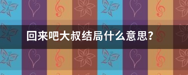 回来吧大叔结局什么意思？