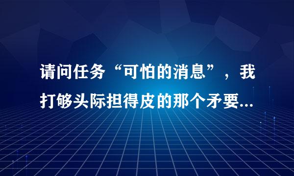 请问任务“可怕的消息”，我打够头际担得皮的那个矛要我插在枯木村里，可是我找不到，谁能告诉我一下