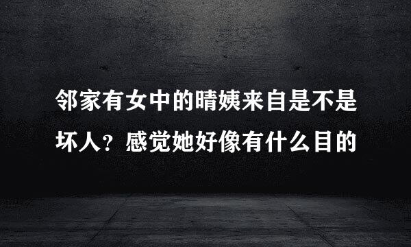 邻家有女中的晴姨来自是不是坏人？感觉她好像有什么目的