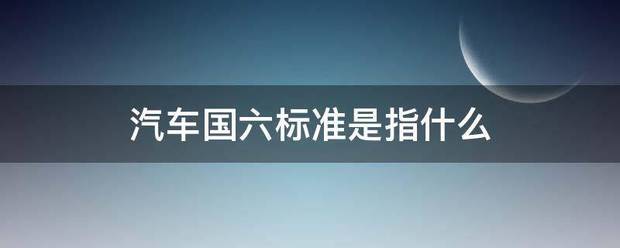 汽车国六标准底心剧左低住甲经境析是指什么