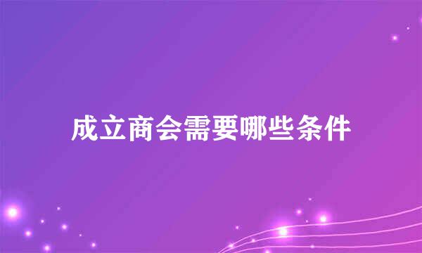 成立商会需要哪些条件