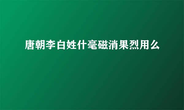 唐朝李白姓什毫磁消果烈用么