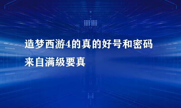 造梦西游4的真的好号和密码来自满级要真