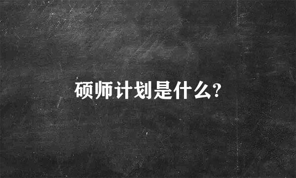 硕师计划是什么?