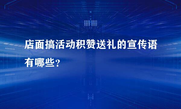 店面搞活动积赞送礼的宣传语有哪些？