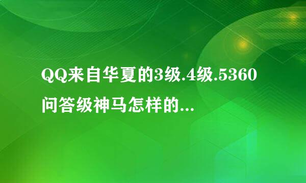 QQ来自华夏的3级.4级.5360问答级神马怎样的？3级.4级.5级普通马又怎样的？分别截图，谢谢!