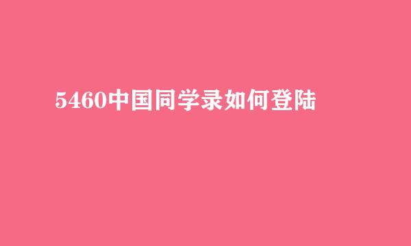 5460中国同学录如何登陆