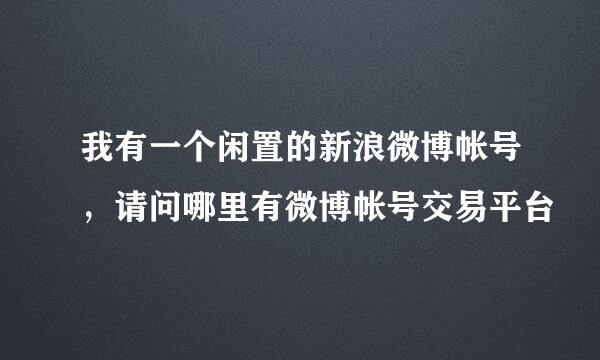 我有一个闲置的新浪微博帐号，请问哪里有微博帐号交易平台