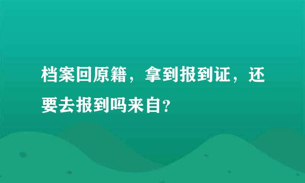 档案回原籍，拿到报到证，还要去报到吗来自？