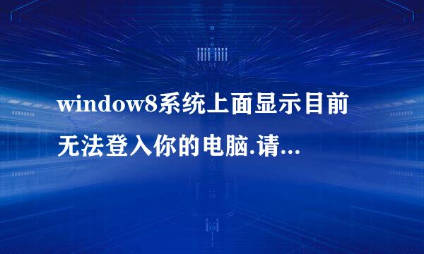 window8系统上面显示目前无法登入你的电脑.请转到account.live.com 是什么意思为什么我电脑进不去。