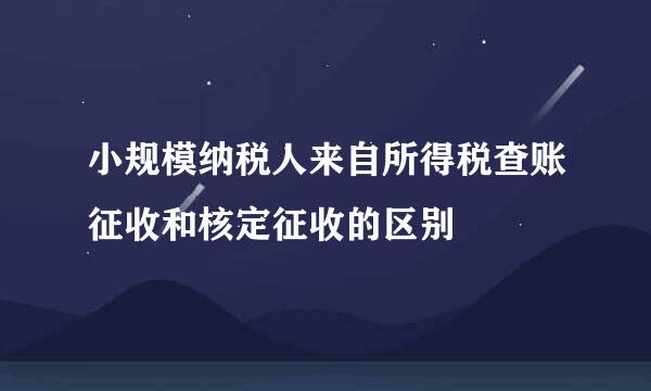 小规模纳税人来自所得税查账征收和核定征收的区别