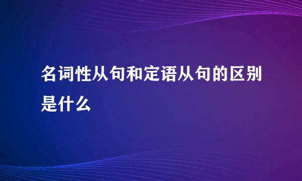 名词性从句和定语从句的区别是什么